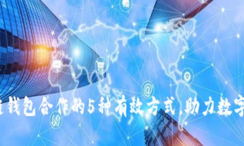 2023年区块链钱包合作的5种有效方式,助力数字资产安全管理
