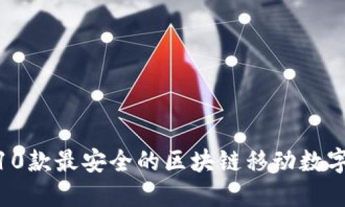 2023年必备:10款最安全的区块链移动数字资产钱包推荐