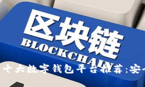 2023年中国十大数字钱包平台推荐:安全、便捷、高效