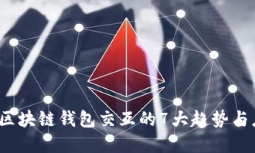 2023年区块链钱包交互的7大趋势与应用场景