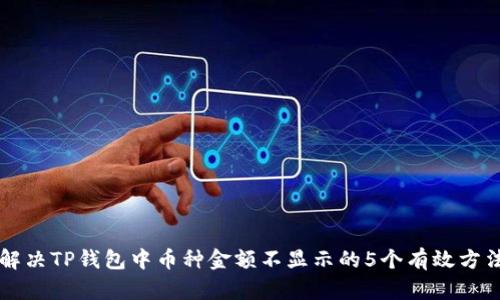 解决TP钱包中币种金额不显示的5个有效方法
