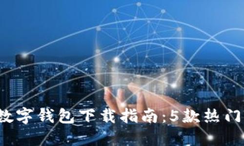 2023年最全数字钱包下载指南：5款热门钱包应用推荐