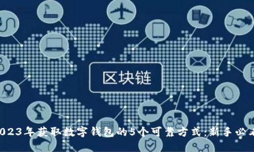 2023年获取数字钱包的5个可靠方式:新手必看!