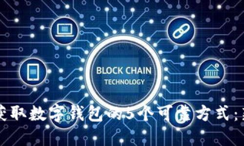 2023年获取数字钱包的5个可靠方式:新手必看!