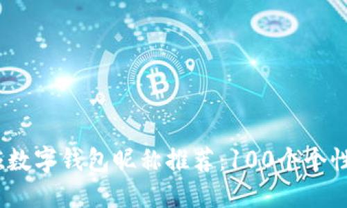 2023年女孩数字钱包昵称推荐:100个个性化昵称大全