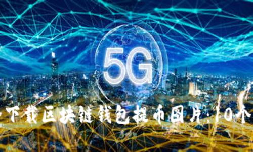 如何安全下载区块链钱包提币图片:10个实用技巧