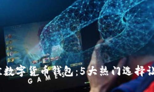 2023年最佳数字货币钱包：5大热门选择让您轻松投资
