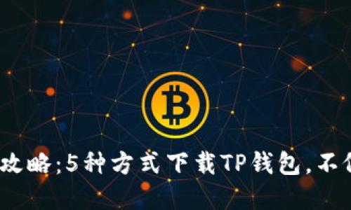 2023年最新攻略：5种方式下载TP钱包，不依赖苹果商店
