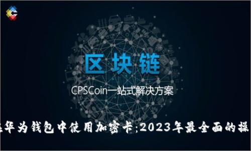 如何在华为钱包中使用加密卡：2023年最全面的操作指南