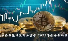 如何在华为钱包中使用加密卡：2023年