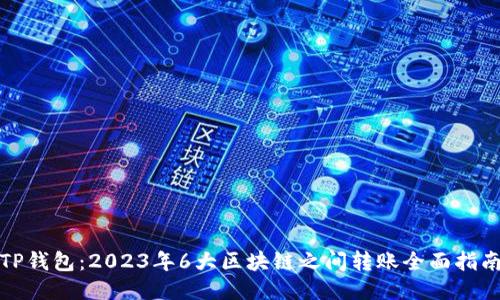 TP钱包:2023年6大区块链之间转账全面指南
