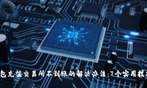 2023年TP钱包充值交易所不到账的解决办法:7个实用技巧提升成功率