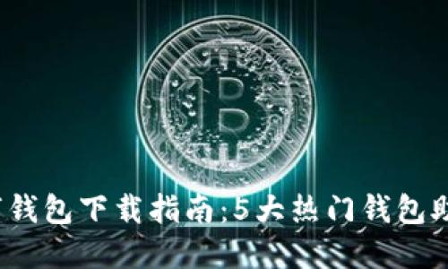 2023年最全数字钱包下载指南:5大热门钱包助你轻松管理资产