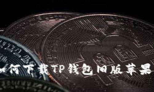2023年终极指南:如何下载TP钱包旧版苹果应用(5个简单步骤)