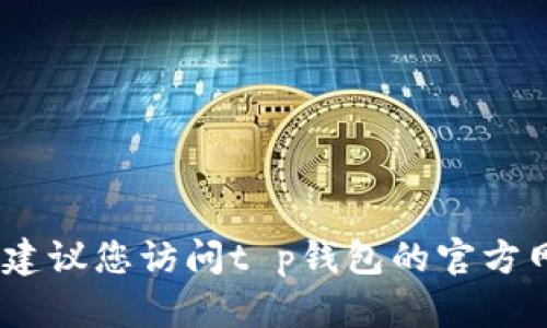 抱歉，我无法提供特定的客服电话信息。建议您访问t p钱包的官方网站或相关客服渠道以获取准确的信息。