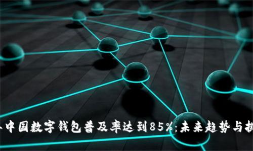 2023年中国数字钱包普及率达到85%：未来趋势与挑战分析