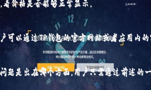 ：为什么TP钱包不显示价格？5大原因及解决方案  
guanjianci：TP钱包, 不显示价格, 解决方案, 加密货币

引言
在数字货币迅速发展的今天，TP钱包作为一款重要的数字资产管理工具受到越来越多用户的青睐。然而，有些用户在使用TP钱包时，偶尔会发现其界面上出现价格不显示的情况。这一问题不仅影响用户的交易体验，也可能导致投资决策的失误。接下来，我们将深入探讨TP钱包不显示价格的原因及相应的解决方案。

TP钱包不显示价格的常见原因
TP钱包不显示价格的原因多种多样，以下是一些用户遇到的常见问题及导致这些问题的可能原因：

h4网络连接问题/h4
价格信息的获取通常依赖于网络服务，用户在连接不稳定或网络中断的情况下，TP钱包便无法更新实时价格。因此，确保设备的网络连接正常是首要任务。可以尝试重启路由器或切换到其他网络，例如从WiFi切换到手机数据流量，以确定问题是否与网络有关。

h4交易所数据源丢失/h4
TP钱包作为数字资产管理工具，有时需要依赖外部交易所提供的价格数据。如果这些交易所发生故障或进行维护，TP钱包就可能无法获取最新价格。这种情况下，用户可以尝试稍后再查看或访问其他交易所以获取价格信息。

h4软件版本过旧/h4
技术的不断发展和完善使得钱包软件需要定期更新，以修复bug和提高效率。用户如未及时更新TP钱包，可能会遇到一些功能异常，价格显示就是其中之一。因此，用户应定期通过官方渠道检查并下载最新版本的TP钱包。

h4设备兼容性问题/h4
某些情况下，用户的设备可能与TP钱包不完全兼容，导致出现显示问题。这包括但不限于操作系统版本过旧、设备性能不足等。如果发现TP钱包无法显示价格，建议检查设备参数并考虑使用其他设备或操作系统版本。

h4账号问题/h4
在特定情况下，用户的账户设置可能会导致价格信息不显示。例如，如果账户处于冷冻状态，或者有相关的安全设置未解除，可能影响价格的正常显示。此时，用户应该查看自己的账户状态，必要时联系TP钱包的客服解决相关问题。

解决方案
针对上述问题，以下是一些有效的解决方案，可以帮助用户恢复价格显示功能：

h4检查网络连接/h4
首先，确保网络连接正常。用户可以通过访问其他网站或应用确认网络是否异常。如果网络频繁掉线，可以考虑使用其他网络，或者进行路由器的重启。也可以尝试移动到网络信号良好的地方使用TP钱包。

h4更新软件/h4
如果发现TP钱包未显示价格，用户应首先检查软件的更新情况。打开应用商店，搜索TP钱包，查看是否有可用的更新并及时下载安装。保持软件最新版本不仅能提高价格显示的准确性，也能提升软件的安全性和稳定性。

h4重启设备/h4
在遇到软件操作不正常时，重启设备常常能够解决很多临时性的问题。用户可以尝试关闭TP钱包后，重启手机或电脑，再次打开TP钱包，看价格是否能够正常显示。

h4联系客服支持/h4
如果以上方法都无法解决问题，建议用户联系TP钱包的客服支持。客服通常能够提供更专业的支持和指导，帮助用户诊断问题所在。用户可以通过TP钱包的官方网站或者应用内的客服功能进行联系。

总结
TP钱包作为方便快捷的数字资产管理工具，偶尔出现价格不显示的情况往往与网络连接、软件版本以及其他系统问题相关。然而，无论问题是出在哪个方面，用户只需通过前述的一些简单步骤进行排查和解决，便能恢复正常使用。希望这些信息对使用TP钱包的用户有所帮助。