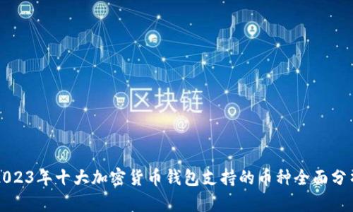 2023年十大加密货币钱包支持的币种全面分析