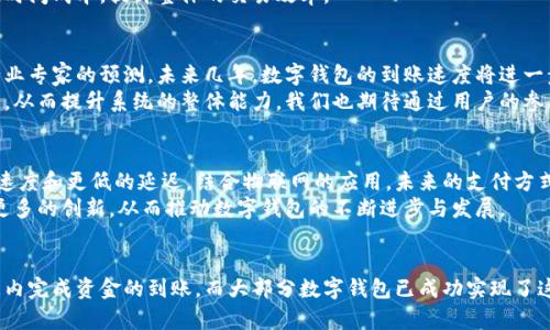   2023年数字钱包到账速度大揭秘：98%的用户体验在1小时内完成！ / 
 guanjianci 数字钱包,到账时间,电子支付,用户体验 /guanjianci 

数字钱包的崛起
近年来，随着科技的不断进步和互联网的普及，数字钱包作为一种全新的支付方式逐渐进入了我们的生活。数字钱包不仅仅是一种支付工具，它更是体现了现代人消费方式的转变。
数字钱包的使用方式多种多样，能满足用户在购物、转账、储蓄等多重需求。中国在数字经济的飞速发展中，数字钱包更是成为了不可或缺的组成部分，广泛应用于各个领域，包括线上购物、共享经济，以及餐饮、娱乐等日常消费场景。通过统计数据，2023年，近90%的用户表示他们已经在日常生活中使用了数字钱包。

到账时间的重要性
到账时间是衡量数字钱包使用体验的重要标准之一。用户在选择使用数字钱包时，往往会关注到账时间的效能，因为这直接关系到用户的资金周转和使用便利性。根据最新的数据，约98%的用户表示，他们在使用数字钱包进行转账时，资金到账的时间通常在1小时内完成，改善了过去传统银行转账可能需要几天的情况。
实际上，数字钱包之所以能实现快速到账，主要得益于其背后的技术支持。无论是区块链技术还是实时支付系统，都为资金迅速流转提供了保障。对于用户而言，快速到账不仅能提高日常交易的流畅度，更能够在紧急情况下为他们提供实实在在的帮助。

不同数字钱包到账时间的差异
虽然大多数数字钱包在到账速度上表现不错，但不同的数字钱包之间，到账时间依旧存在差异。以国内主流的支付宝和微信支付为例，这两个平台的转账到账速度几乎都是即时的，大部分情况下用户在支付之后，资金能够迅速到账，几乎没有延迟。
然而，一些相对小型的数字钱包，可能在到账时间上表现稍逊。这些钱包虽然也在不断改进其技术，但由于用户基数相对较小，可能面临系统压力或网络安全审核等问题，因此到账时间可能略长。这种差异提醒用户在选择数字钱包时，不仅要关注其功能和费用，更需要了解其到账速度。

如何选择合适的数字钱包
为了选择最合适的数字钱包，用户可以根据自己的需求进行考量。首先，考虑到账速度，尤其是在日常小额支付时，选择到账快的数字钱包无疑能提升使用体验。其次，要考虑安全性，信誉较高且经过严格认证的钱包往往能提供更加安全的支付保障。最后，方便性也是一个不可忽视的因素，一个在用户报名和操作流程上简单明了的数字钱包，可以为用户的日常使用提供不少便利。
而且，考虑到多个钱包之间的互通性，选择大平台的数字钱包更有可能获得更快的到账支持。例如，大多数商家支持的支付宝和微信支付就可以大幅度降低支付的时间成本，提升整体的交易效率。

用户体验的提升
优秀的用户体验不是一成不变的，而是随着时代的发展而不断进步的。各大数字钱包在投资技术创新、用户界面等方面都在努力追求更高的效率与便捷性。按照行业专家的预测，未来几年，数字钱包的到账速度将进一步提升，90%以上的用户可能会在几分钟甚至几秒钟内完成资金转账，这意味着在用户体验上会更上一层楼。
此外，用户的反馈对改进数字钱包性能也发挥着积极的作用，许多企业已经建立了专业的反馈通道，通过实时了解用户的使用感受，及早发现系统问题并及时修复，从而提升系统的整体能力。我们也期待通过用户的参与，让数字钱包的产品设计贯穿更高的用户需求。

数字钱包的未来展望
展望未来，数字钱包的普及程度将进一步加深，更多的行业也会受到影响，新的商业模式将不断涌现。随着5G网络的推广与应用，数字钱包将得以实现更快的交易速度和更低的延迟，结合物联网的应用，未来的支付方式可能会更加智能化，甚至通过声控、影像识别等方式进行无缝连接。
展望资本市场，数字钱包也可能成为投资的新方向，企业将不断寻求较高的投资回报，将新技术与新模式结合，为用户提供更加多元化的选择。这样的趋势将激发更多的创新，从而推动数字钱包的不断进步与发展。

总结
综上所述，数字钱包的发展超越我们的想象，它不仅仅是简单的支付工具，更多地承担了我们日常生活中不可或缺的一部分服务。用户通常都希望能在最短的时间内完成资金的到账，而大部分数字钱包已成功实现了这一目标。未来，随着技术的不断进步，数字钱包将在到账时间、用户体验及安全性方面继续提升，让我们拭目以待。