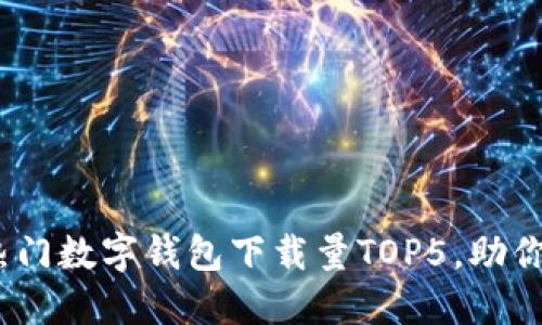 2023年中国热门数字钱包下载量TOP5，助你轻松管理财务