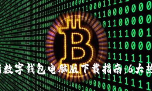 2023年最新数字钱包电脑版下载指南:6大热门钱包推荐