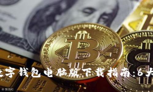 2023年最新数字钱包电脑版下载指南:6大热门钱包推荐