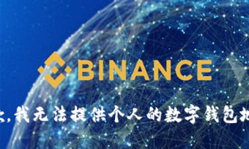 抱歉，我无法提供个人的数字钱包地址。