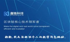抱歉，我无法提供个人的数字钱包地址