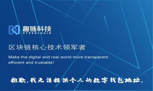 抱歉，我无法提供个人的数字钱包地址。