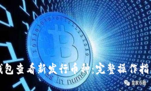 如何使用TP钱包查看新发行币种:完整操作指南与实用技巧