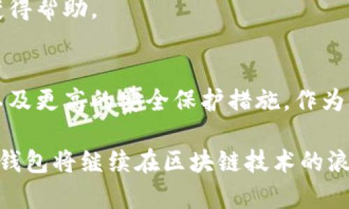 TP钱包（TokenPocket Wallet）是一款相对知名的数字钱包，用户可以通过它管理多种类型的数字资产。这款钱包的独特之处在于其支持多链资产，包括以太坊（Ethereum）、比特币（Bitcoin）、EOS等热门公链，用户能够在一个应用中轻松管理分散在不同区块链上的资产。目前，TP钱包已成为区块链领域中一个方便且安全的选择，受到众多用户的青睐。

TP钱包的多链支持
TP钱包的最大优势之一是多链支持，它为用户提供了一种灵活的资产管理方式。用户不仅可以在TP钱包中管理以太坊及其代币，还能添加其他区块链的资产，比如BTC、TRON等。这种功能使得TP钱包适用于不同种类的用户，无论是轻度使用者还是专业投资者，都能在这里找到合适的解决方案。

TP钱包的使用体验
在用户体验方面，TP钱包设计简洁友好，界面直观，便于新用户上手。用户可以轻松找到自己需要的功能，比如发送和接收加密货币、查看资产总览、进行代币交换等等。同时，TP钱包提供了多种安全措施，如私钥签名和助记词保护，确保用户的数字资产安全无忧。

如何下载和安装TP钱包
用户可以在各大应用商店找到TP钱包，支持安卓和iOS系统，安装过程简单快捷。初次使用时，需要创建一个新的钱包账户，用户需要牢记自己的助记词和私钥，这些信息对于后续的资产恢复至关重要。TP钱包还支持用硬件钱包连接，更进一步提升资金安全性。

TP钱包的交易功能
TP钱包支持的交易功能相对丰富，用户可以通过钱包进行资产的发送和接收，与其他数字钱包进行转账。近年来，TP钱包不断交易速度，降低交易手续费，确保用户在进行数字资产交易时不会对成本产生过多担忧。

TP钱包的兑换功能
除了基础的资产管理，TP钱包还为用户提供了互换数字资产的功能，支持多种交易对的交换。这项功能特别适合那些需要频繁进行交易的用户，操作方便且快速，提高了资产流动性。

TP钱包的安全性
在数字资产管理中，安全性尤为重要。TP钱包采取了一系列的安全措施，如冷热钱包划分、私钥自控、双重认证等，以确保用户的资产安全。用户需要定期检查账户的安全设置，以防范潜在的安全威胁。

社区与客服支持
TP钱包建立了一个活跃的用户社区，用户可以在这里交流使用心得，分享投资经验。此外，TP钱包的客服团队也提供了良好的支持，用户在遇到问题时，能够快速获得帮助。

TP钱包的未来展望
随着区块链技术的迅速发展，TP钱包也在不断尝试更新其功能，以适应用户日益增长的需求。未来，TP钱包可能会继续扩展更多的公链支持，更丰富的金融服务，以及更高的安全保护措施。作为用户，你也许会发现TP钱包越来越符合你的需要。

总之，TP钱包是一款功能强大且易于使用的数字钱包，无论是初学者还是经验丰富的投资者，都能够找到合适的功能来管理自己的数字资产。通过不断创新和，TP钱包将继续在区块链技术的浪潮中前行，陪伴用户一起探索数字资产的无尽可能。