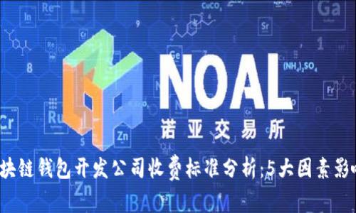 2023年区块链钱包开发公司收费标准分析:5大因素影响你的预算