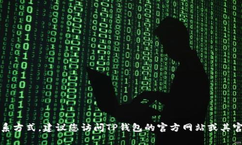 抱歉，我无法提供具体的电话号码或个人联系方式，建议您访问TP钱包的官方网站或其官方社交媒体平台以获取准确的信息和帮助。