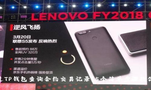 : 如何通过TP钱包查询合约交易记录?5个简单步骤教你轻松搞定