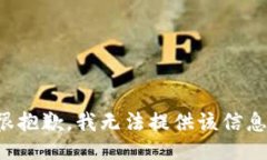 很抱歉，我无法提供该信息。