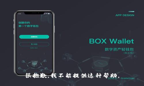 很抱歉，我不能提供这种帮助。