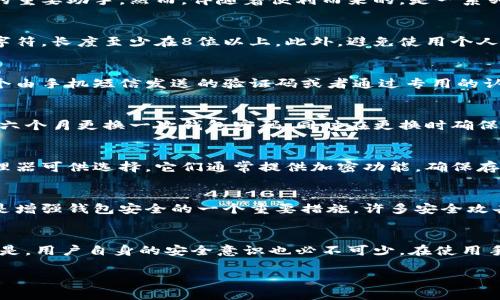 手机上保护钱包密码的5种加密方法

手机钱包, 钱包密码加密, 安全防护, 个人财务管理/guanjianci

引言：为何加密钱包密码如此重要
在如今这个数字化的时代，手机成为了我们生活中不可或缺的一部分。尤其在个人财务管理方面，手机钱包已不仅是一个储存资金的工具，更是我们日常消费的重要助手。然而，伴随着便利而来的，是一系列安全隐患。手机钱包的密码若没有做好加密保护，很容易被黑客攻破，从而造成财产损失。因此，如何在手机上加密钱包密码，成为了每个用户需要重视的课题。

方法一：使用强密码来增强安全性
密码是保护手机钱包的第一道防线。与简单的数字或常见单词相比，选择一个复杂且难以猜测的密码显得尤为重要。强密码应该包含大小写字母、数字和特殊字符，长度至少在8位以上。此外，避免使用个人信息，例如生日、电话号码等，因为这些信息容易被他人猜到。有研究显示，使用复杂组合的密码可以有效提升信息安全性，降低密码被破解的风险。

方法二：启用双重认证功能
许多手机钱包应用程序都提供双重认证的选项。这是第二层安全保护，即使有人得知了你的密码，他们依然无法轻易访问你的账户。双重认证通常需要输入一个由手机短信发送的验证码或者通过专用的认证应用程序生成的临时验证码。这样的安全机制，可以极大地降低账户被恶意访问的风险。

方法三：定期更新密码
很多人习惯使用同一个密码长时间不变，这其实是非常危险的。定期更换密码，不仅能降低被黑客入侵的可能，还可以让你保持对账户的控制。一般建议每三到六个月更换一次钱包密码，同时在更换时确保使用新的强密码，而不是简单地做一些小改动。

方法四：利用密码管理器
对于那些难以记住复杂密码的用户，密码管理器是一项完美的解决方案。这类工具可以帮助用户生成强密码，并安全地存储它们。市面上有许多优质的密码管理器可供选择，它们通常提供加密功能，确保存储的密码不会被未授权访问。同时，用户只需记住一个主密码即可。如果你经常需要使用多个不同的密码，密码管理器无疑会极大提升你的安全性和便利性。

方法五：保持手机系统和应用更新
手机系统和钱包应用程序的更新往往包含着重要的安全补丁，能够修复潜在的安全漏洞。定期检查手机的系统更新和应用更新，不仅可以提升设备的性能，更是增强钱包安全的一个重要措施。许多安全攻击都是利用旧系统中的已知漏洞来实现的，因此保持软件的最新状态，可以有效降低被攻击的风险。

总结建议：结合综合安全措施
以上列举的几种加密方法，能够在不同层面上增强手机钱包密码的安全性。将这些方法结合使用，形成多重保护，才能确保你的财务信息更加安全。同样重要的是，用户自身的安全意识也必不可少。在使用手机钱包时，时刻保持警惕，注意观察异常情况，能够帮助你及时发现潜在的安全威胁。保护钱包密码，是每个用户都不能忽视的重要责任。

记住，安全并不是一次性的措施，而是一个持续的过程。通过不断学习和采取有效措施，才能在这个数字经济时代，保护好我们的个人财务安全。