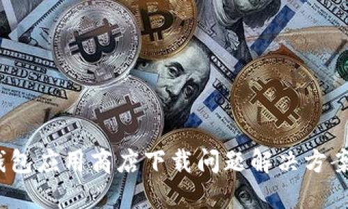 2023年数字钱包应用商店下载问题解决方案：6个实用技巧