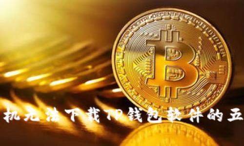 解决苹果手机无法下载TP钱包软件的五大实用技巧