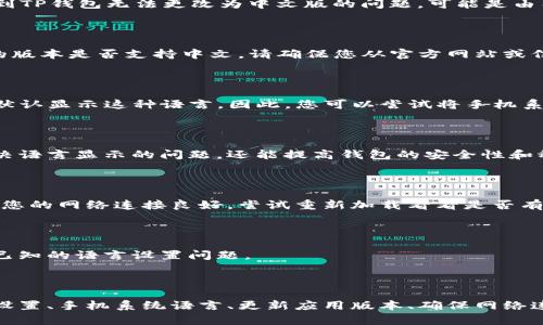 关于TP钱包（TP Wallet），它是一款在区块链生态系统中使用的数字钱包，用户可以通过它存储、管理和交易加密货币。如果您遇到TP钱包无法更改为中文版的问题，可能是由几个因素造成的，这里我们来逐一探讨。

1. 检查应用语言设置

TP钱包的语言设置通常位于应用内部。您可以打开钱包应用，进入设置，查看语言选项。如果没有找到中文，可能需要确认您下载的版本是否支持中文。请确保您从官方网站或信誉良好的应用商店下载了最新版本。

2. 系统语言影响

有时候，TP钱包的语言可能会根据您手机的系统语言进行自动调整。如果您的手机系统语言是英语或其他语言，那么TP钱包可能默认显示这种语言。因此，您可以尝试将手机系统语言更改为中文，重新启动应用，看看语言是否能够自动切换。

3. 应用版本问题

TP钱包可能因为不同版本之间的差异而不支持某些语言。如果您当前使用的版本比较旧，建议您更新到最新版本。这不仅能够解决语言显示的问题，还能提高钱包的安全性和稳定性。

4. 网络问题

TP钱包在初始化时，可能需要网络连接来加载多语言包。如果您的网络连接不稳定，可能会导致语言设置功能无法正常使用。确保您的网络连接良好，尝试重新加载看看是否有什么变化。

5. 联系客服支持

如果以上方法都无法解决您的问题，建议您联系TP钱包的官方客服。客服团队通常能提供最新的解决方案，或者告知您是否存在已知的语言设置问题。

总结

语言设置对于用户体验非常重要，尤其是对于习惯使用中文的用户而言。如果TP钱包无法更改为中文版，可以通过检查应用内部设置、手机系统语言、更新应用版本、确保网络连接以及联系客服等多个方式进行排查。希望以上信息能够帮助您解决问题，让您能顺利使用TP钱包进行数字资产的管理和交易。