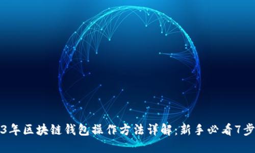 2023年区块链钱包操作方法详解：新手必看7步指南