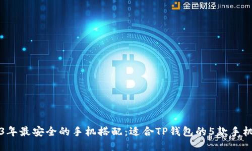 2023年最安全的手机搭配：适合TP钱包的5款手机推荐