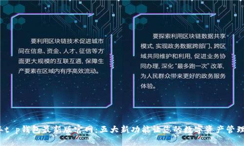 2023年t p钱包最新版官网：五大新功能让您的数字资产管理更轻松