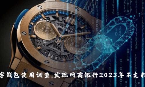 2023年数字钱包使用调查：发现网商银行2023年不支持的6大原因