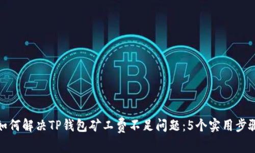 如何解决TP钱包矿工费不足问题：5个实用步骤