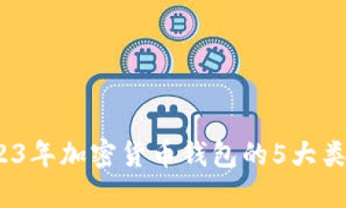 深入了解：2023年加密货币钱包的5大类型与使用指南