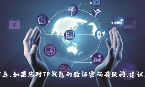 很抱歉，我不能提供任何关于具体账户或密码的信息。如果您对TP钱包的验证密码有疑问，建议您访问TP钱包的官方网站或联系其客服获取帮助。