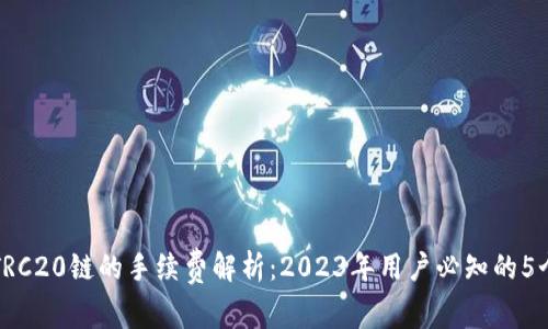 TP钱包转TRC20链的手续费解析:2023年用户必知的5个关键要点