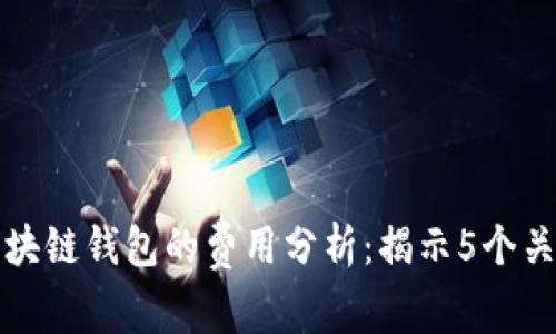 打造高效区块链钱包的费用分析：揭示5个关键成本因素