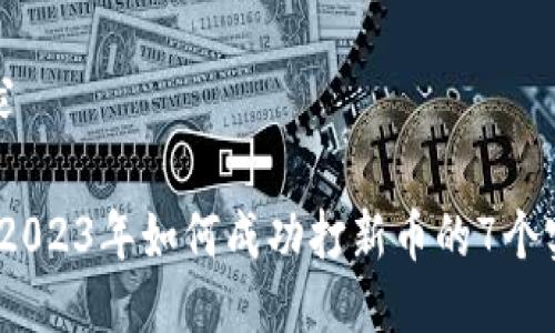 您的要求 

TP钱包：2023年如何成功打新币的7个实用技巧